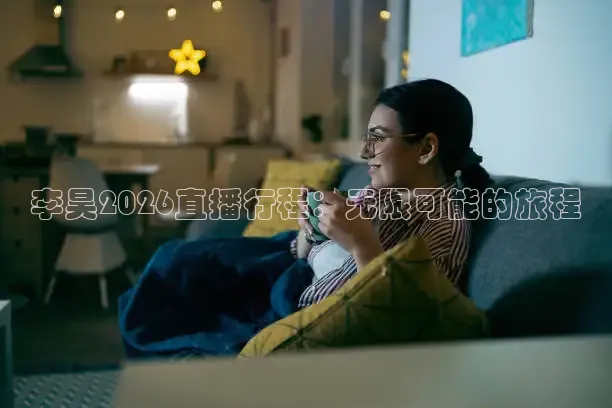 李昊2026直播行程：无限可能的旅程