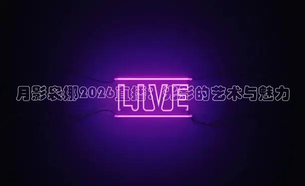 月影袅娜2026直播：光影的艺术与魅力