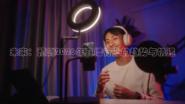 未来：预测2026年直播行业的趋势与机遇