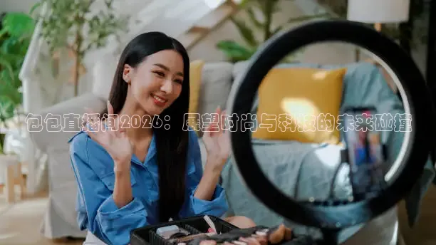 包包直播间2026：展望时尚与科技的未来碰撞