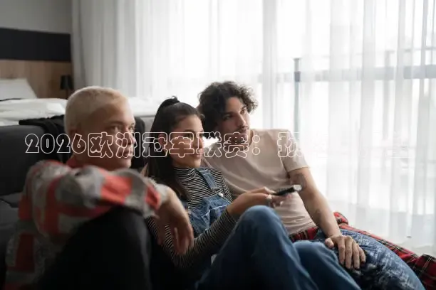 2026欧洲冠军联赛：预览与展望
